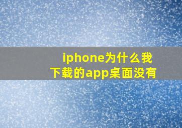 iphone为什么我下载的app桌面没有