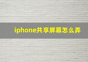 iphone共享屏幕怎么弄