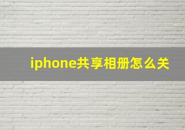 iphone共享相册怎么关