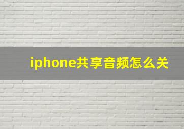 iphone共享音频怎么关