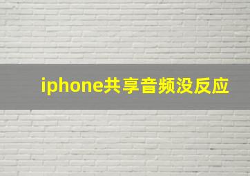 iphone共享音频没反应