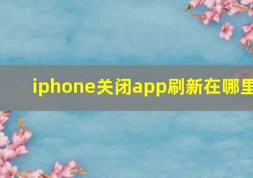 iphone关闭app刷新在哪里