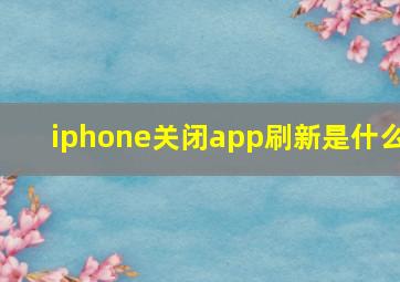 iphone关闭app刷新是什么