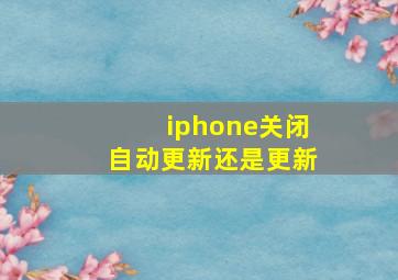 iphone关闭自动更新还是更新