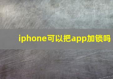 iphone可以把app加锁吗