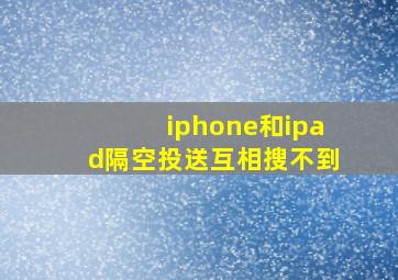 iphone和ipad隔空投送互相搜不到