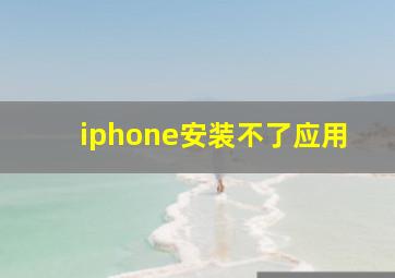 iphone安装不了应用