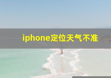 iphone定位天气不准