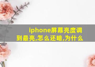 iphone屏幕亮度调到最亮,怎么还暗,为什么