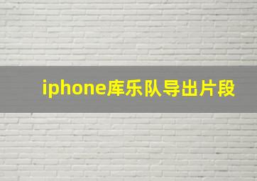 iphone库乐队导出片段