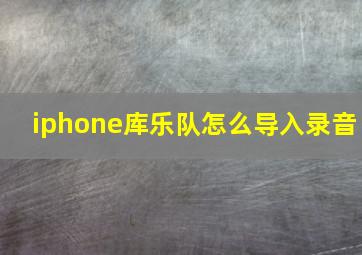 iphone库乐队怎么导入录音