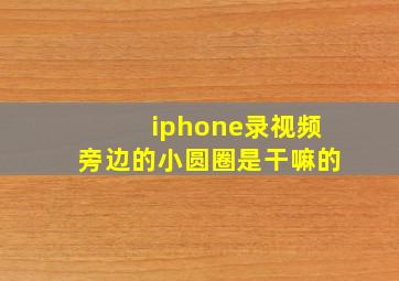 iphone录视频旁边的小圆圈是干嘛的