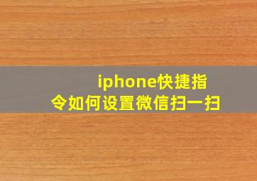 iphone快捷指令如何设置微信扫一扫