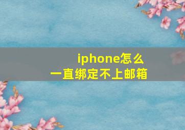 iphone怎么一直绑定不上邮箱