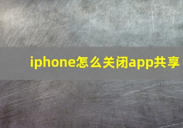 iphone怎么关闭app共享