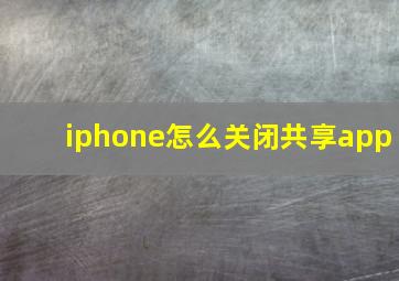 iphone怎么关闭共享app