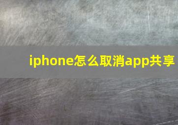 iphone怎么取消app共享