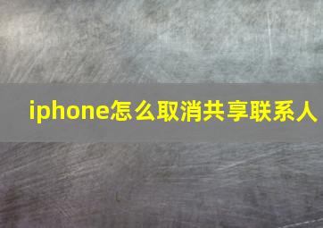 iphone怎么取消共享联系人