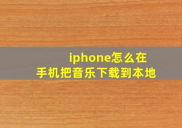 iphone怎么在手机把音乐下载到本地