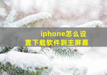 iphone怎么设置下载软件到主屏幕