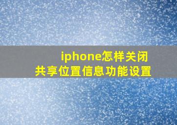 iphone怎样关闭共享位置信息功能设置