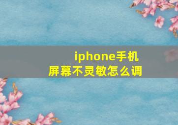 iphone手机屏幕不灵敏怎么调