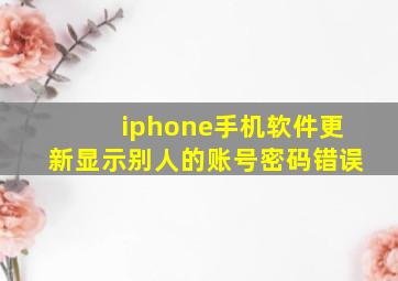 iphone手机软件更新显示别人的账号密码错误