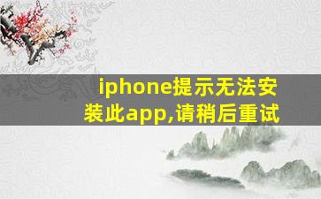 iphone提示无法安装此app,请稍后重试