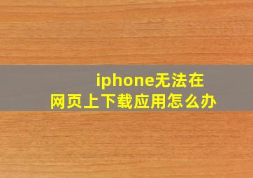 iphone无法在网页上下载应用怎么办