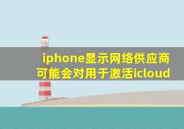 iphone显示网络供应商可能会对用于激活icloud