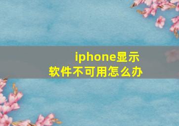 iphone显示软件不可用怎么办