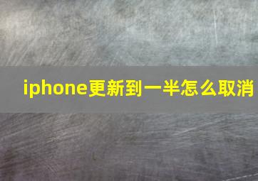 iphone更新到一半怎么取消