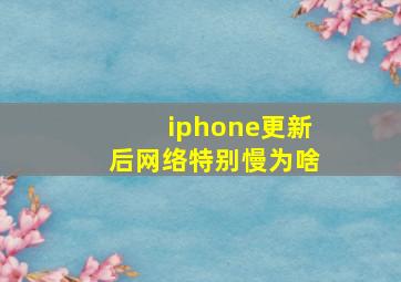 iphone更新后网络特别慢为啥