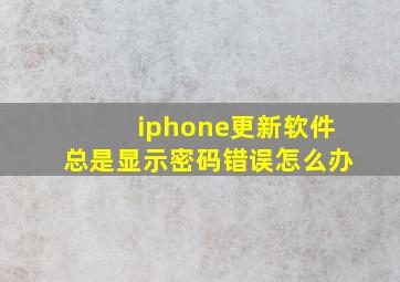 iphone更新软件总是显示密码错误怎么办