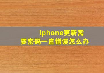 iphone更新需要密码一直错误怎么办