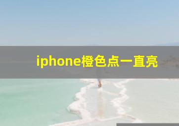 iphone橙色点一直亮