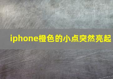 iphone橙色的小点突然亮起