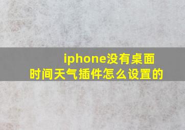 iphone没有桌面时间天气插件怎么设置的