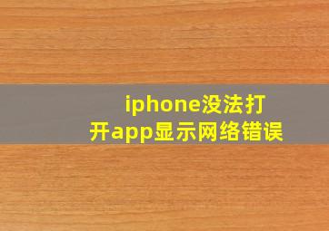 iphone没法打开app显示网络错误