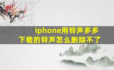 iphone用铃声多多下载的铃声怎么删除不了