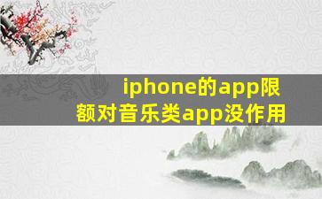 iphone的app限额对音乐类app没作用