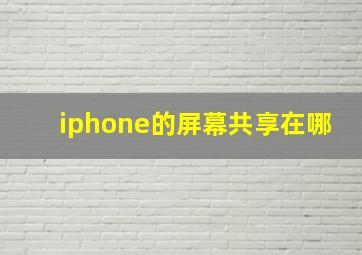 iphone的屏幕共享在哪