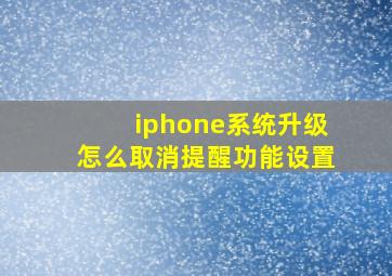 iphone系统升级怎么取消提醒功能设置