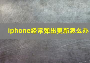 iphone经常弹出更新怎么办