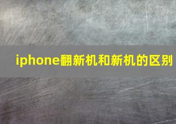 iphone翻新机和新机的区别