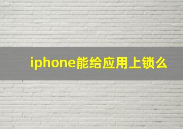 iphone能给应用上锁么