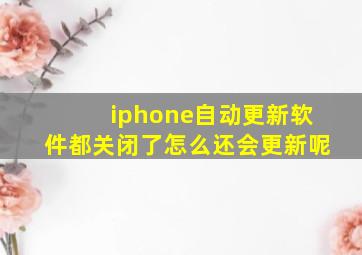 iphone自动更新软件都关闭了怎么还会更新呢