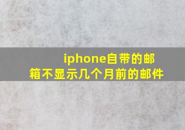 iphone自带的邮箱不显示几个月前的邮件