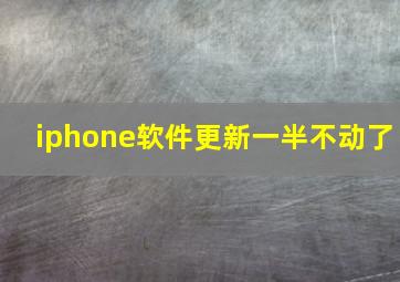 iphone软件更新一半不动了