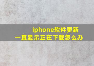 iphone软件更新一直显示正在下载怎么办